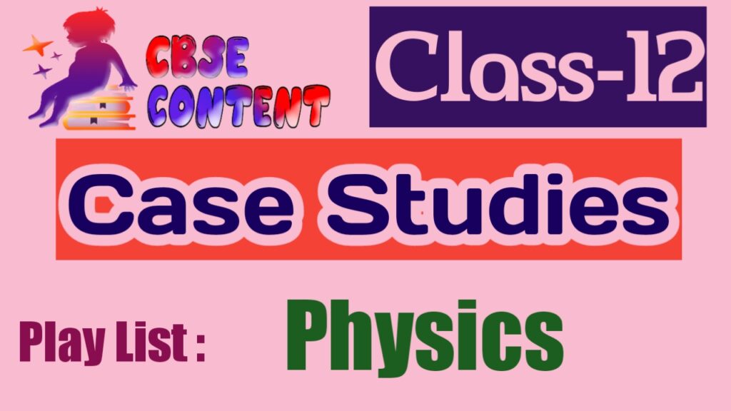 Physics 12 Case Study Videos CBSE NCERT Term 1 and Term 2