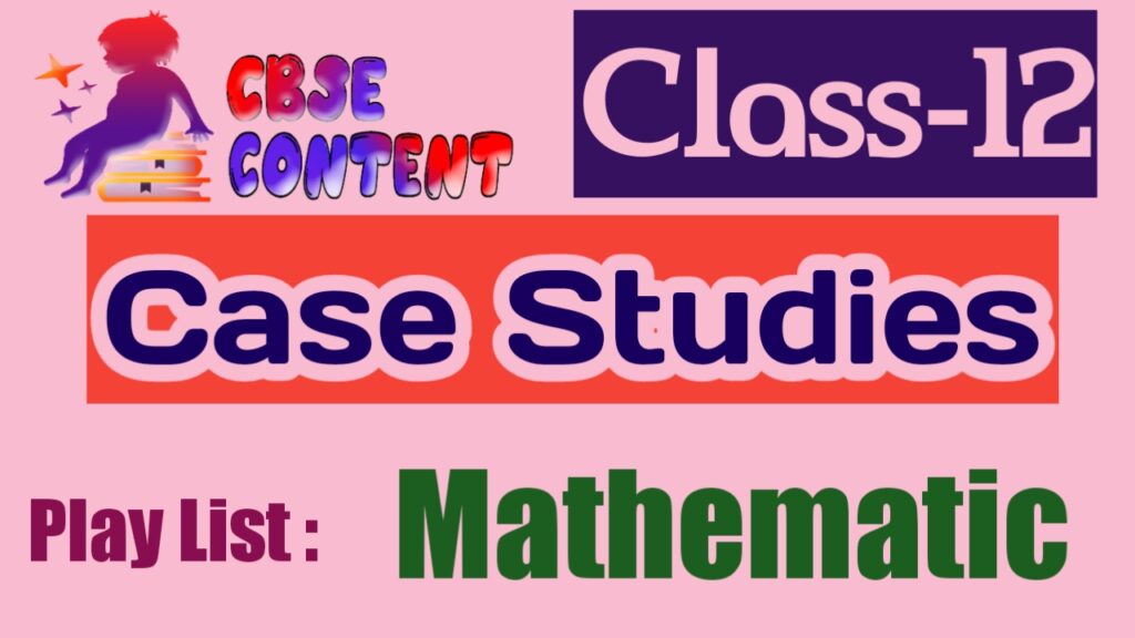 Mathematics 12 Case Study Videos CBSE NCERT Term 1 and Term 2