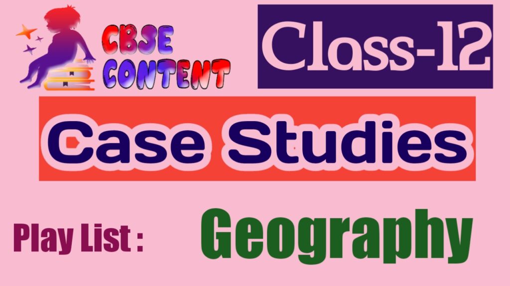 Class 12 Geography Case Study Videos CBSE NCERT Term 1 and Term 2